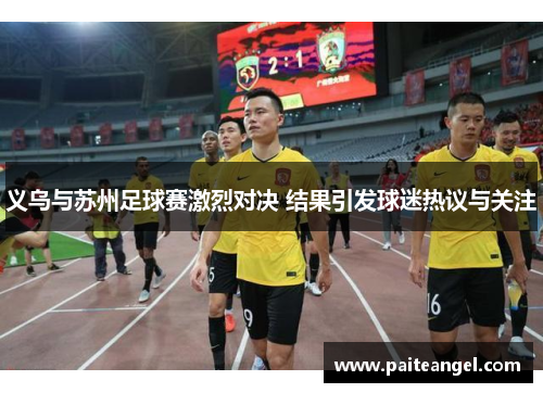 义乌与苏州足球赛激烈对决 结果引发球迷热议与关注