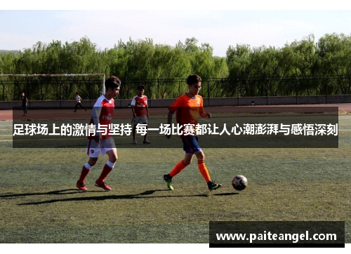 足球场上的激情与坚持 每一场比赛都让人心潮澎湃与感悟深刻