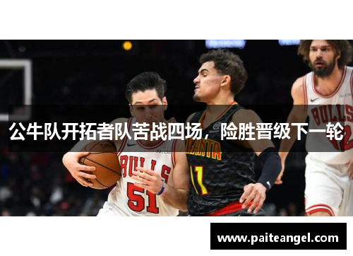 公牛队开拓者队苦战四场，险胜晋级下一轮