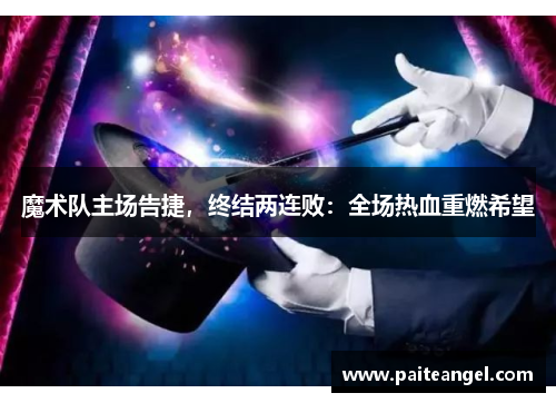 魔术队主场告捷，终结两连败：全场热血重燃希望