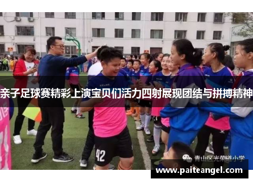 亲子足球赛精彩上演宝贝们活力四射展现团结与拼搏精神