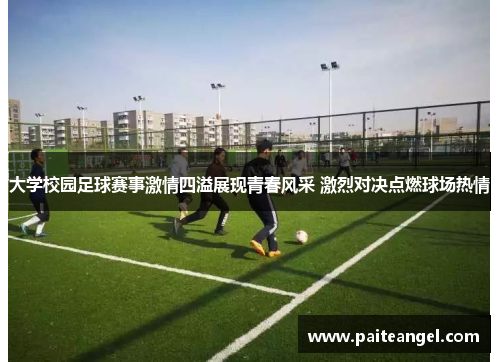 大学校园足球赛事激情四溢展现青春风采 激烈对决点燃球场热情