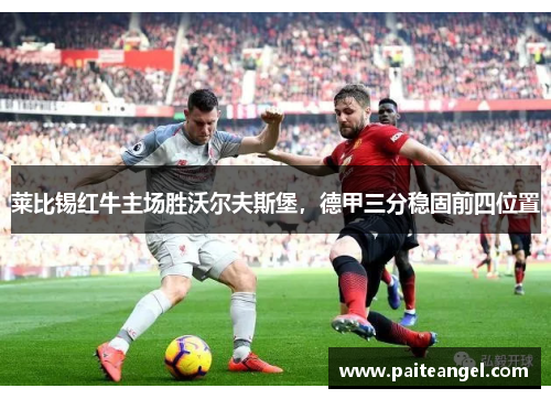 莱比锡红牛主场胜沃尔夫斯堡，德甲三分稳固前四位置