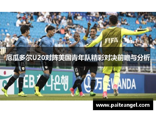 厄瓜多尔U20对阵美国青年队精彩对决前瞻与分析