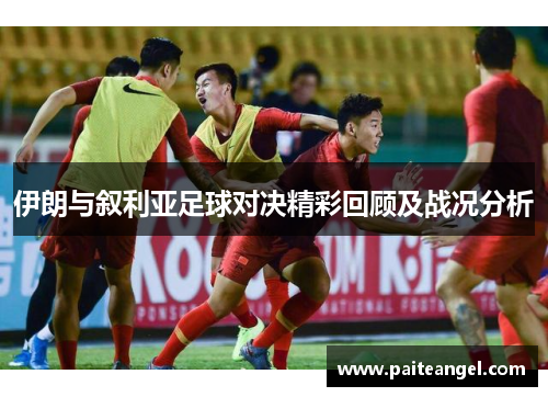 伊朗与叙利亚足球对决精彩回顾及战况分析