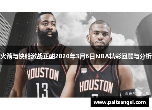 火箭与快船激战正酣2020年3月6日NBA精彩回顾与分析