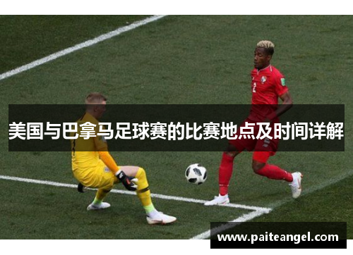 美国与巴拿马足球赛的比赛地点及时间详解