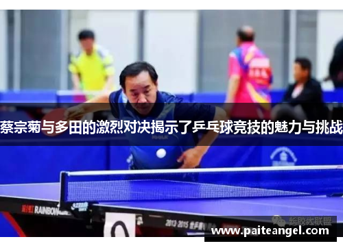 蔡宗菊与多田的激烈对决揭示了乒乓球竞技的魅力与挑战