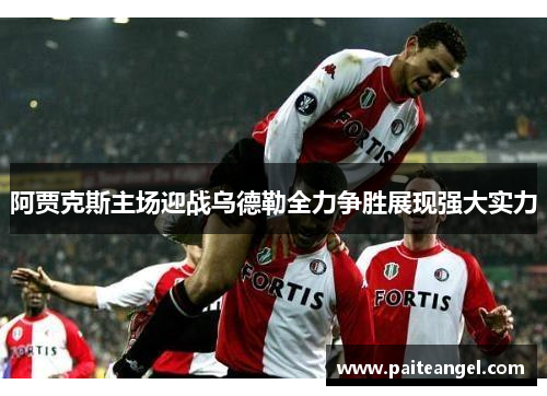 阿贾克斯主场迎战乌德勒全力争胜展现强大实力