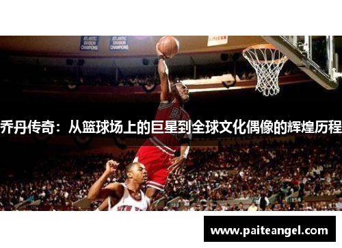 乔丹传奇：从篮球场上的巨星到全球文化偶像的辉煌历程