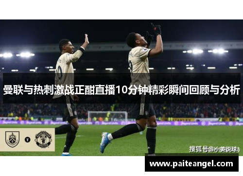 曼联与热刺激战正酣直播10分钟精彩瞬间回顾与分析